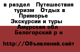  в раздел : Путешествия, туризм » Отдых в Приморье »  » Экскурсии и туры . Амурская обл.,Белогорский р-н